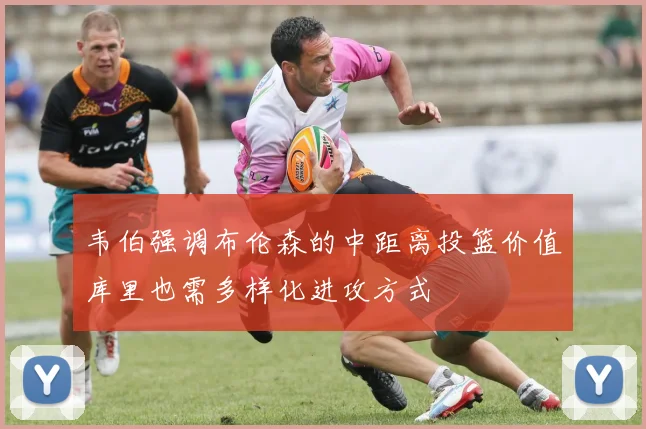 韦伯强调布伦森的中距离投篮价值库里也需多样化进攻方式
