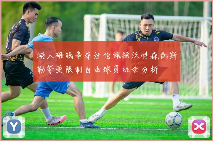 湖人砸钱争夺杜伦佩顿沃特森凯斯勒等受限制自由球员机会分析