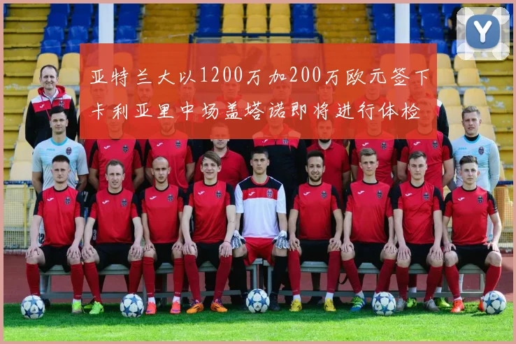 亚特兰大以1200万加200万欧元签下卡利亚里中场盖塔诺即将进行体检