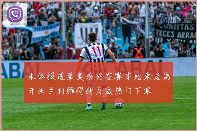 米体报道莱奥或将在赛季结束后离开米兰利雅得新月成热门下家