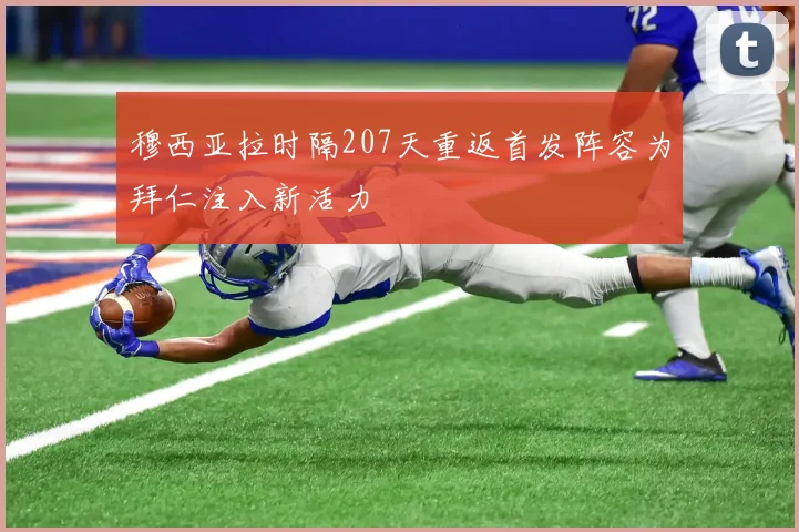 穆西亚拉时隔207天重返首发阵容为拜仁注入新活力