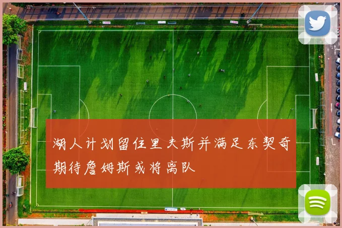 湖人计划留住里夫斯并满足东契奇期待詹姆斯或将离队