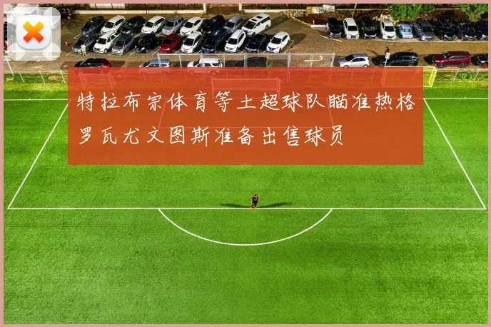特拉布宗体育等土超球队瞄准热格罗瓦尤文图斯准备出售球员