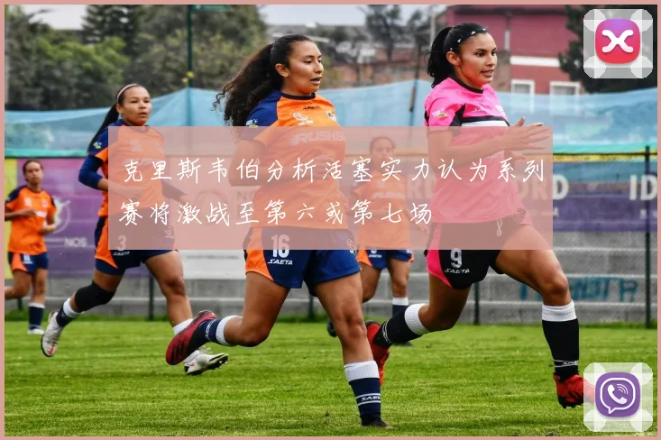 克里斯韦伯分析活塞实力认为系列赛将激战至第六或第七场
